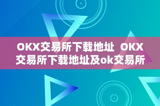 OKX交易所下载地址  OKX交易所下载地址及ok交易所下载官网