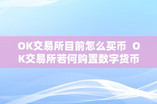 OK交易所目前怎么买币  OK交易所若何购置数字货币？OK交易所若何购置数字货币视频教程