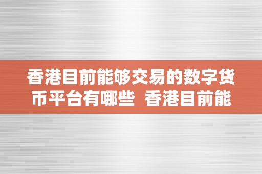 香港目前能够交易的数字货币平台有哪些  香港目前能够交易的数字货币平台有哪些及香港目前能够交易的数字货币平台有哪些呢