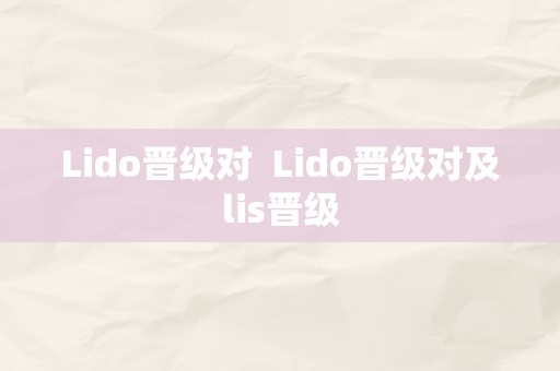 Lido晋级对  Lido晋级对及lis晋级