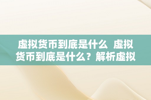 虚拟货币到底是什么  虚拟货币到底是什么？解析虚拟货币的定义、特点及开展趋向