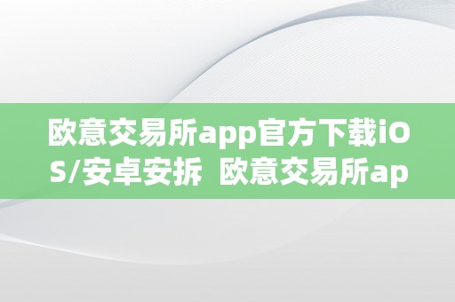 欧意交易所app官方下载iOS/安卓安拆  欧意交易所app官方下载iOS/安卓安拆及欧意交易所正规吗