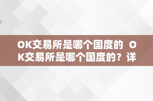 OK交易所是哪个国度的  OK交易所是哪个国度的？详细解析OK交易所的国度布景