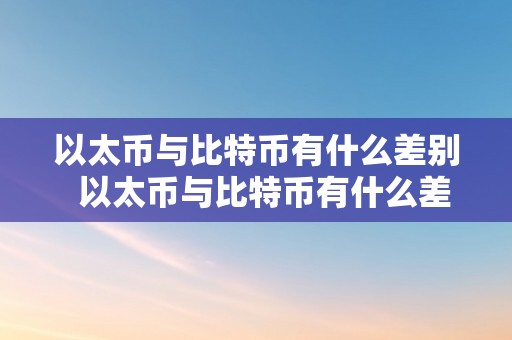 以太币与比特币有什么差别  以太币与比特币有什么差别