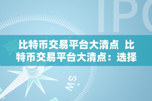 比特币交易平台大清点  比特币交易平台大清点：选择最合适你的平台