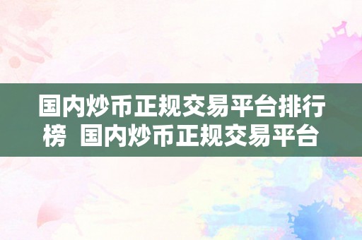 国内炒币正规交易平台排行榜  国内炒币正规交易平台排行榜