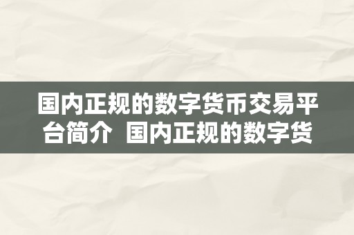 国内正规的数字货币交易平台简介  国内正规的数字货币交易平台简介