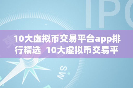 10大虚拟币交易平台app排行精选  10大虚拟币交易平台app排行精选