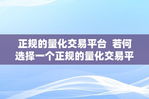 正规的量化交易平台  若何选择一个正规的量化交易平台？