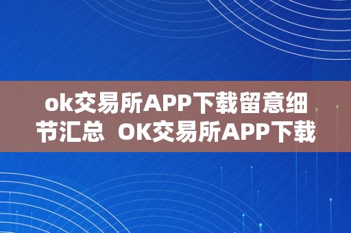 ok交易所APP下载留意细节汇总  OK交易所APP下载留意细节汇总