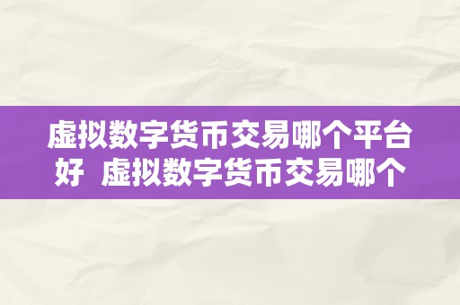 虚拟数字货币交易哪个平台好  虚拟数字货币交易哪个平台好及虚拟数字货币交易哪个平台好用