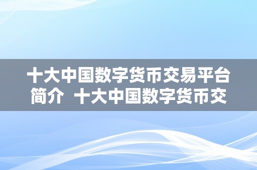 十大中国数字货币交易平台简介  十大中国数字货币交易平台简介