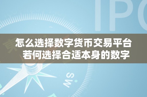 怎么选择数字货币交易平台  若何选择合适本身的数字货币交易平台？