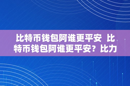 比特币钱包阿谁更平安  比特币钱包阿谁更平安？比力热门的硬件钱包与软件钱包