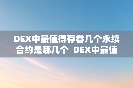 DEX中最值得存眷几个永续合约是哪几个  DEX中最值得存眷的几个永续合约及defi永续合约