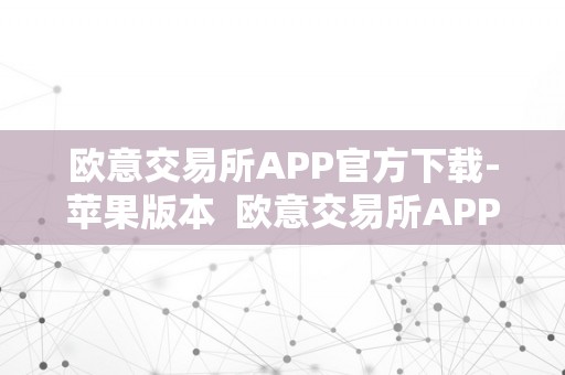 欧意交易所APP官方下载-苹果版本  欧意交易所APP官方下载-苹果版本