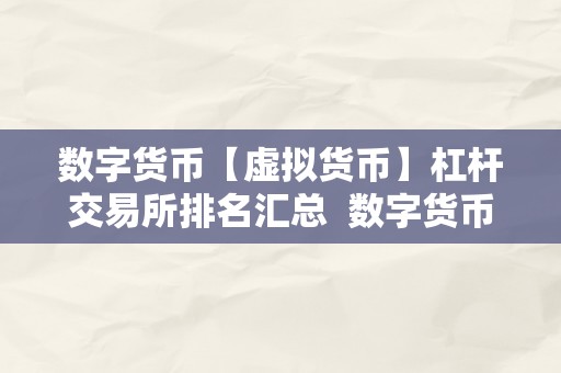 数字货币【虚拟货币】杠杆交易所排名汇总  数字货币杠杆交易所排名汇总：哪家交易所更受欢迎？