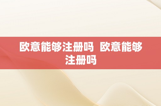 欧意能够注册吗  欧意能够注册吗