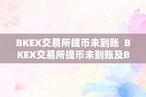 BKEX交易所提币未到账  BKEX交易所提币未到账及BKEX交易所怎么提币变人民币