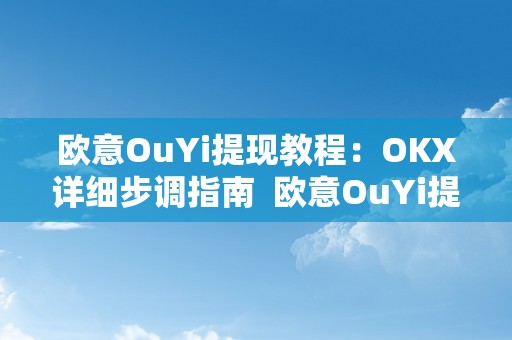 欧意OuYi提现教程：OKX详细步调指南  欧意OuYi提现教程：OKX详细步调指南及欧意okex怎么提现