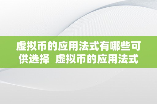 虚拟币的应用法式有哪些可供选择  虚拟币的应用法式选择：摸索数字货币世界的多样化应用