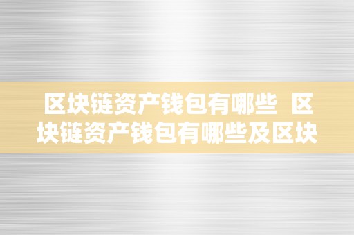 区块链资产钱包有哪些  区块链资产钱包有哪些及区块链资产钱包有哪些类型