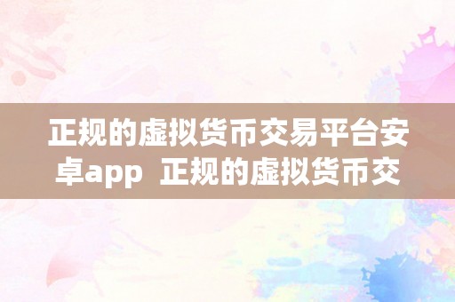 正规的虚拟货币交易平台安卓app  正规的虚拟货币交易平台安卓app