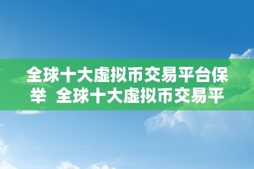 全球十大虚拟币交易平台保举  全球十大虚拟币交易平台保举：选择最合适您的数字货币交易平台