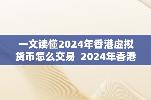 一文读懂2024年香港虚拟货币怎么交易  2024年香港虚拟货币交易指南