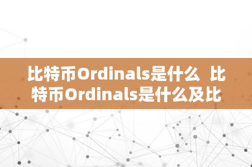 比特币Ordinals是什么  比特币Ordinals是什么及比特币volume