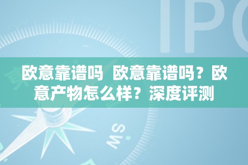 欧意靠谱吗  欧意靠谱吗？欧意产物怎么样？深度评测