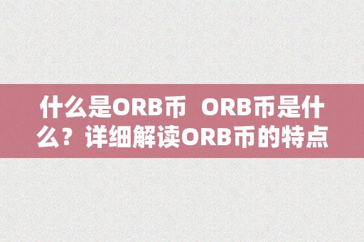 什么是ORB币  ORB币是什么？详细解读ORB币的特点、用处和将来开展前景