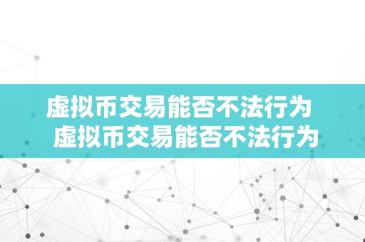 虚拟币交易能否不法行为  虚拟币交易能否不法行为及虚拟币交易不法吗