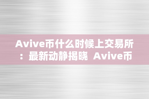 Avive币什么时候上交易所：最新动静揭晓  Avive币什么时候上交易所：最新动静揭晓