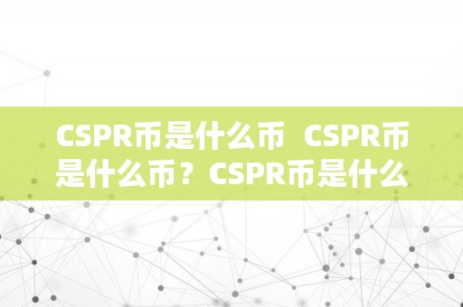 CSPR币是什么币  CSPR币是什么币？CSPR币是什么意思？详细解读CSPR币的概念和意义