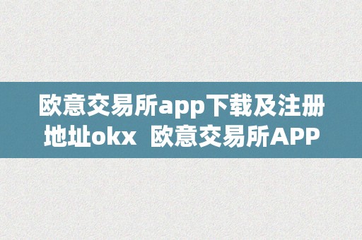 欧意交易所app下载及注册地址okx  欧意交易所APP下载及注册地址OKX