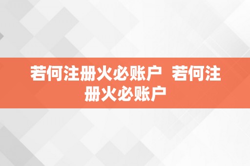 若何注册火必账户  若何注册火必账户