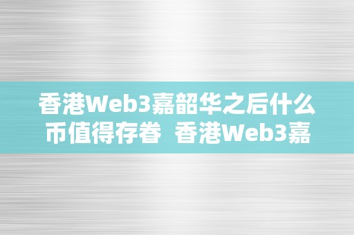 香港Web3嘉韶华之后什么币值得存眷  香港Web3嘉韶华之后，哪些币值得存眷？