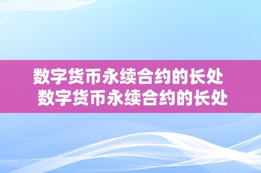 数字货币永续合约的长处  数字货币永续合约的长处：实现杠杆交易、风险办理和市场活动性的完美连系