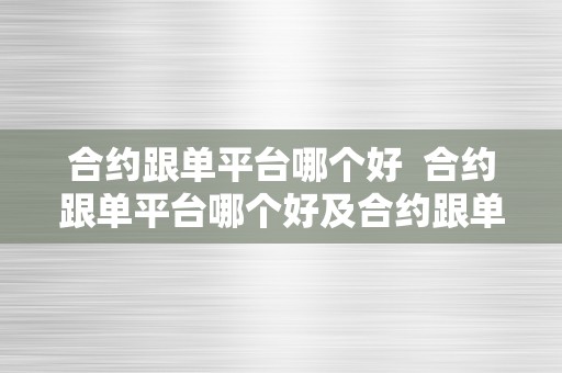 合约跟单平台哪个好  合约跟单平台哪个好及合约跟单平台会跑路吗