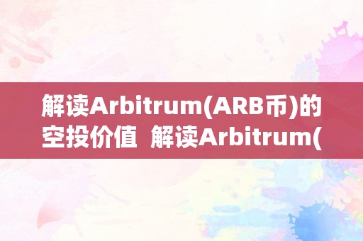 解读Arbitrum(ARB币)的空投价值  解读Arbitrum(ARB币)的空投价值及bird币空投