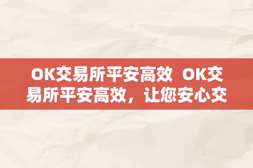 OK交易所平安高效  OK交易所平安高效，让您安心交易