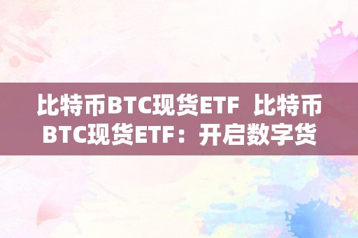 比特币BTC现货ETF  比特币BTC现货ETF：开启数字货币投资新时代