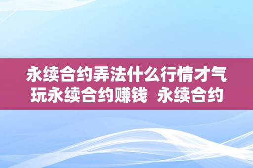 永续合约弄法什么行情才气玩永续合约赚钱  永续合约弄法：若何在差别行情下赚取不变收益