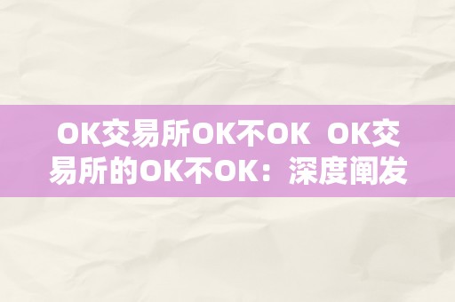 OK交易所OK不OK  OK交易所的OK不OK：深度阐发OK交易所的优缺点