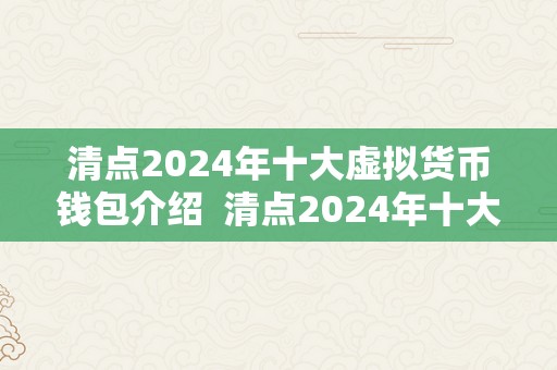 清点2024年十大虚拟货币钱包介绍  清点2024年十大虚拟货币钱包介绍