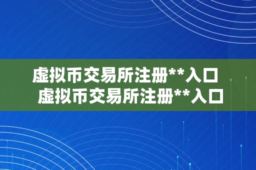 虚拟币交易所注册**入口  虚拟币交易所注册**入口