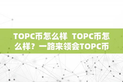 TOPC币怎么样  TOPC币怎么样？一路来领会TOPC币的特点和潜力