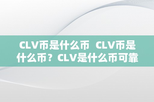 CLV币是什么币  CLV币是什么币？CLV是什么币可靠吗？详细解析