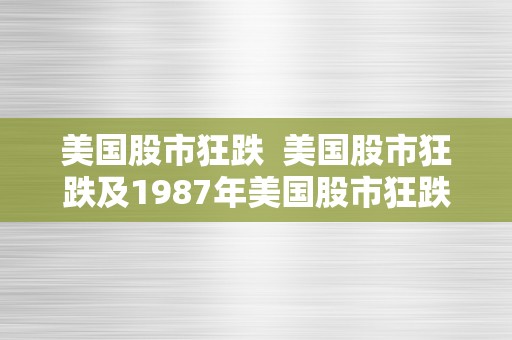 美国股市狂跌  美国股市狂跌及1987年美国股市狂跌详细阐发